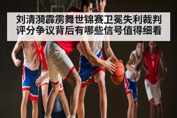 刘清漪霹雳舞世锦赛卫冕失利裁判评分争议背后有哪些信号值得细看