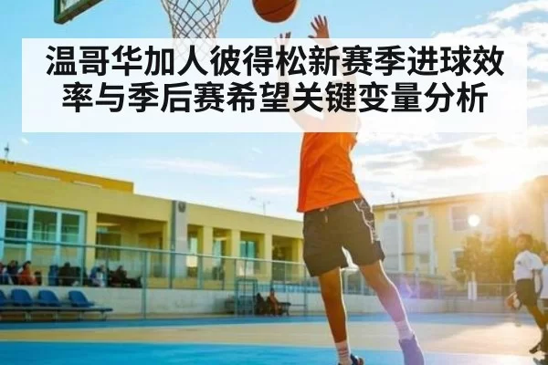 温哥华加人彼得松新赛季进球效率与季后赛希望关键变量分析